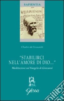 «Stabilirci nell'amore di Dio...». Meditazioni sul Vangelo di Giovanni. Ediz. bilingue libro di Foucauld Charles de; Fraccaro A. (cur.)