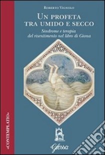 Un profeta tra umido e secco. Sindrome e terapia del risentimento nel libro di Giona libro di Vignolo Roberto