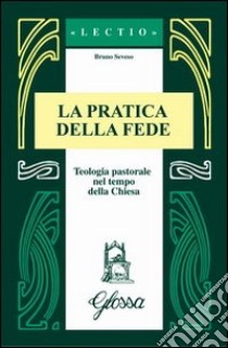 La Pratica della fede. Teologia pastorale nel tempo della Chiesa libro di Seveso Bruno