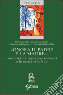 «Onora il padre e la madre». L'autorità: la rimozione moderna e la verità cristiana libro di Angelini Giuseppe; Albarello Duilio; Borgonovo Gianantonio