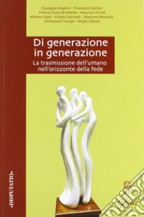 Di generazione in generazione. La trasmissione dell'umano nell'orizzonte della fede libro di Angelini Giuseppe; Ubbiali Sergio; Recalcati Massimo