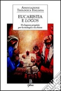 Eucaristia e logos. Un legame propizio per la teologia e la Chiesa libro di Repole R. (cur.); Scanziani F. (cur.)