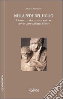 Nella fede del Figlio. L'essenza del cristianesimo con e oltre Michel Henry libro di Albarello Duilio