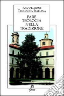 Fare teologia nella tradizione libro di Associazione teologica italiana (cur.)