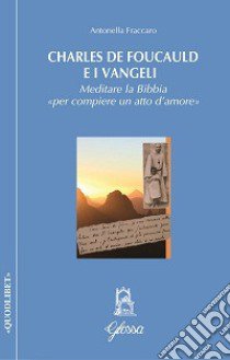 Charles de Foucauld e i Vangeli. Meditare la Bibbia «per compiere un atto d'amore» libro di Fraccaro Antonella