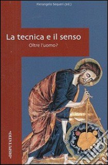 La tecnica e il senso. Oltre l'uomo? libro di Sequeri P. (cur.)