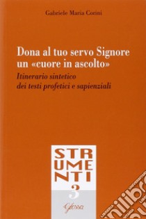 Dona al tuo servo Signore un «cuore in ascolto». Itinerario sintetico dei testi profetici e sapienziali libro di Corini Gabriele Maria