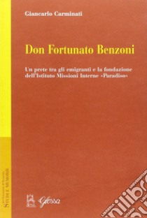 Don Fortunato Benzoni. Un prete tra gli emigranti e la fondazione dell'Istituto Missioni Interne «Paradiso» libro di Carminati Giancarlo