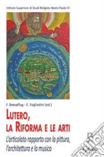 Lutero, la Riforma e le arti. L'articolato rapporto con la pittura, l'architettura e la musica libro di Boespflug F. (cur.); Fogliadini E. (cur.)