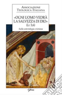 «Ogni uomo vedrà la salvezza di Dio» (Lc 3,6). Sulla soteriologia cristiana. Atti del XXIV Congresso dell'Associazione Teologica Italiana (Assisi, 31 agosto-4 settembre 2015) libro di Battocchio R. (cur.); Repole R. (cur.)