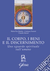 Il corpo, i beni e il discernimento. Uno sguardo spirituale sull'umano libro di Ghielmi Maria Pia; Passoni Cristiano; Stercal Claudio