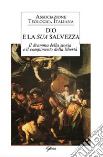 Dio e la sua salvezza. Il dramma della storia e il compimento della libertà libro di Associazione teologica italiana (cur.)