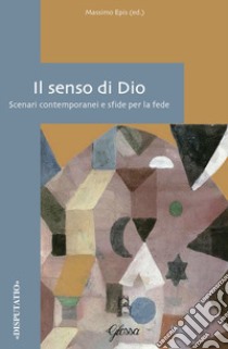 Il senso di Dio. Scenari contemporanei e sfide per la fede libro di Epis M. (cur.)