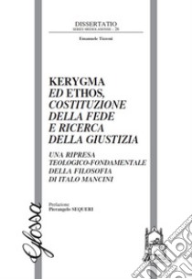 Kerygma ed ethos, costituzione della fede e ricerca della giustizia. Una ripresa teologico-fondamentale della filosofia di Italo Mancini libro di Tizzoni Emanuele