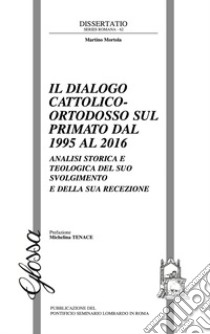 Il dialogo cattolico-ortodosso sul primato dal 1995 al 2016. Analisi storica e teologica del suo svolgimento e della sua recezione libro di Mortola Martino