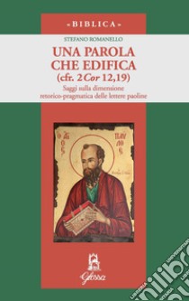 Una parola che edifica (cfr. 2 Cor 12,19). Saggi sulla dimensione retorico-pragmatica delle lettere paoline libro di Romanello Stefano