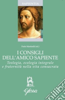 I consigli dell'amico sapiente. Teologia, ecologia integrale e fraternità nella vita consacrata libro di Martinelli P. (cur.)