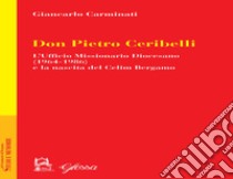 Don Pietro Ceribelli. L'ufficio Missionario diocesano (1964-1986) e la nascita del CELIM libro di Carminati Giancarlo