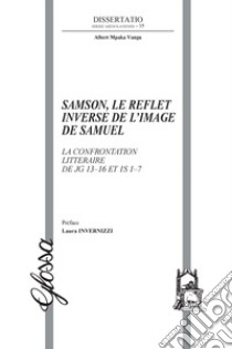 Samson, le reflet inverse de l'image de Samuel. La confrontation littéraire de Jg 13-16 et 1S 1-7 libro di Mpaka Vangu Albert