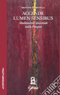 Accende lumen sensibus. Meditazioni sensoriali sulla Pasqua libro di Fumagalli Aristide