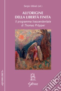 All'origine della libertà finita. Il programma trascendentale di Thomas Pröpper libro di Ubbiali S. (cur.)