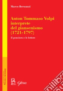 Anton Tommaso Volpi, interprete del giansenismo (1721-1797). Il pensiero e le lettere libro di Bernuzzi Marco