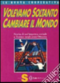 Volevamo soltanto cambiare il mondo libro di La Nuova Cooperativa (cur.)