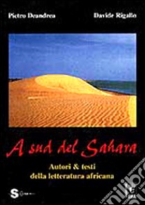 A sud del Sahara. Autori & testi della letteratura africana libro di Deandrea Pietro - Rigallo Davide