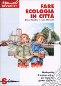 Fare ecologia in città. Guida pratica di ecologia urbana per insegnanti, genitori e cittadini libro di Manuetti Dario; Gandino Bruno