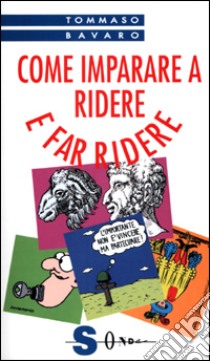 Come imparare a ridere e far ridere. Tutte le tecniche per creare comicità libro di Bavaro Tommaso