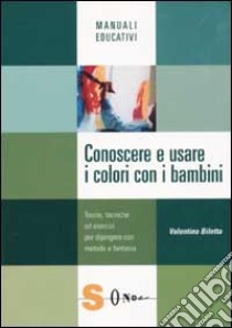 Conoscere e usare i colori con i bambini. Teorie, tecniche ed esercizi per dipingere con metodo e fantasia libro di Biletta Valentina