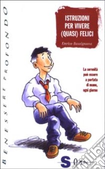 Istruzioni per vivere (quasi) felici. La serenità può essere a portata di mano, ogni giorno libro di Bassignana Enrico