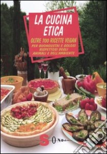 La cucina etica. Oltre 700 ricette vegan per buongustai e golosi rispettosi degli animali e dell'ambiente libro di Barbero Emanuela; Cattelan Alessandro; Sagramora Annalaura