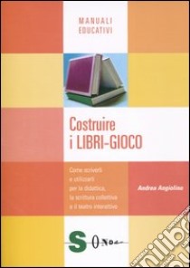 Costruire i libri-gioco. Come scriverli e utilizzarli per la didattica, la scrittura collettiva e il teatro interattivo libro di Angiolino Andrea