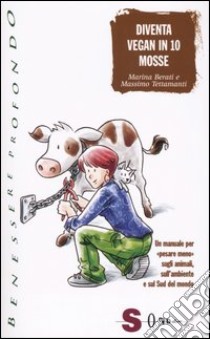 Diventa vegan in 10 mosse. Un manuale per «pesare meno» sugli animali, sull'ambiente e sul Sud del mondo libro di Berati Marina; Tettamanti Massimo