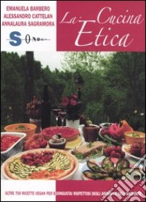 La cucina etica. Oltre 700 ricette vegan per buongustai e golosi rispettosi degli animali e dell'ambiente libro di Barbero Emanuela; Cattelan Alessandro; Sagramora Annalaura