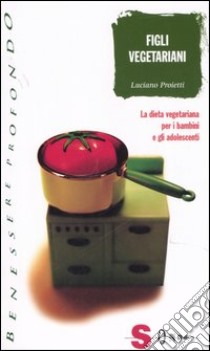 Figli vegetariani. La dieta vegetariana per i bambini e gli adolescenti libro di Proietti Luciano