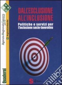 Dall'esclusione all'inclusione. Politiche e servizi per l'inclusione socio-lavorativa libro di Cordara P. (cur.)