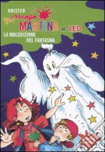 La maledizione del fantasma. Maga Martina e Leo. Ediz. illustrata libro di Knister