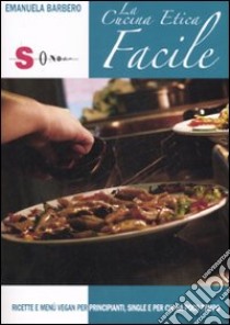 La cucina etica facile. Ricette e menù vegan per principanti, single e per chi ha poco tempo. Ediz. illustrata libro di Barbero Emanuela