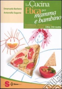 La cucina etica per mamma e bambino. Gravidanza, allattamento e svezzamento vegan. Oltre 350 ricette libro di Barbero Emanuela; Sagone Antonella