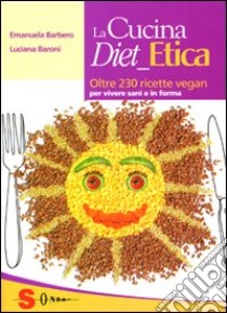 La cucina diet etica. Oltre 230 ricette vegan per vivere sani e in forma libro di Barbero Emanuela; Baroni Luciana