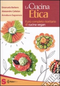 La cucina etica. Il più completo ricettario di cucina vegan libro di Barbero Emanuela; Cattelan Alessandro; Sagramora Annalaura