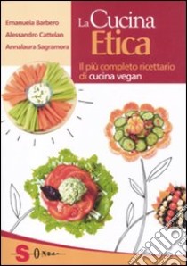 La cucina etica. Il più completo ricettario di cucina vegan libro di Barbero Emanuela; Cattelan Alessandro; Sagramora Annalaura