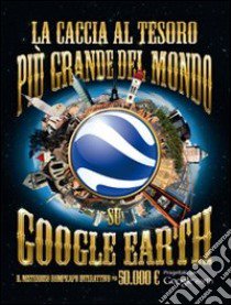 La caccia al tesoro più grande del mondo su Google Earth. Ediz. illustrata libro