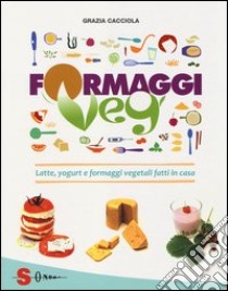 Formaggi veg. Latte, yogurt e formaggi vegetali fatti in casa libro di Cacciola Grazia