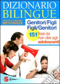 Dizionario bilingue genitori-figli e figli-genitori. 151 frasi da non dire agli adolescenti libro di Messinger Joseph; Messinger Caroline