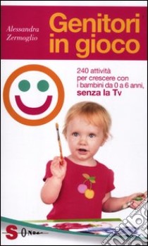 Genitori in gioco. 240 attività per crescere con i bambini da 0 a 6 anni, senza la Tv libro di Zermoglio Alessandra