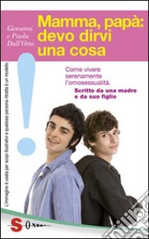 Mamma, papà: devo dirvi una cosa. Come vivere serenamente l'omosessualità. Scritto da una madre e da suo figlio libro di Dall'Orto Giovanni; Dall'Orto Paola