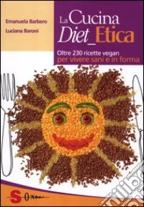 La cucina diet etica. Oltre 230 ricette vegan per vivere sani e in forma libro di Barbero Emanuela; Baroni Luciana